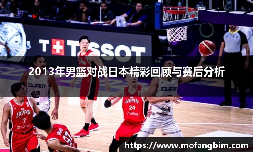 米兰2013年男篮对战日本精彩回顾与赛后分析